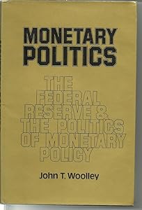 Monetary Politics: The Federal Reserve and the Politics of Monetary Policy by John T. Woolley