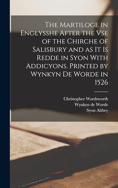 The Martiloge in Englysshe After the vse of the Chirche of Salisbury and as it is Redde in Syon With Addicyons. Printed by Wynkyn de Worde in 1526 by Christopher Wordsworth