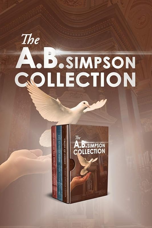 The A.B. Simpson Collection: Cross of Christ, The Fourfold Gospel, Walking in the Spirit by A.B. Simpson