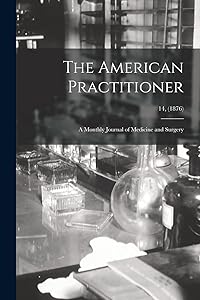 The American Practitioner: a Monthly Journal of Medicine and Surgery; 14, (1876)