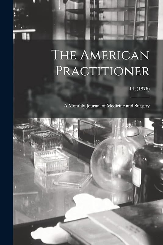 The American Practitioner: a Monthly Journal of Medicine and Surgery; 14, (1876) by Anonymous