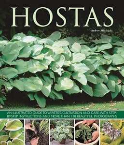 Hostas: An illustrated guide to varieties, cultivation and care, with step-by-step instructions and more than 130 beautiful photographs