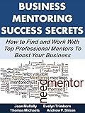 Business Mentoring Success Secrets: How to Find and Work With Top Professional Mentors To Boost Your Business (Business Matters)