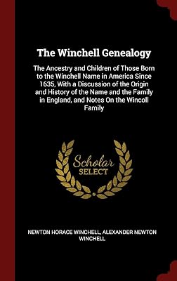 The Winchell Genealogy: The Ancestry and Children of Those Born to the Winchell Name in America Since 1635, With a Discussion of the Origin and ... in England, and Notes On the Wincoll Family