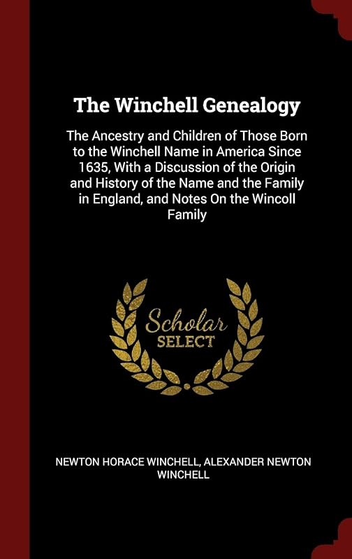 The Winchell Genealogy: The Ancestry and Children of Those Born to the Winchell Name in America Since 1635, With a Discussion of the Origin and ... in England, and Notes On the Wincoll Family by Newton Horace Winchell