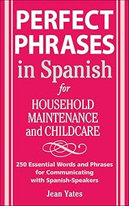 Perfect Phrases in Spanish For Household Maintenance and Childcare: 500 + Essential Words and Phrases for Communicating with Spanish-Speakers (Perfect Phrases Series)