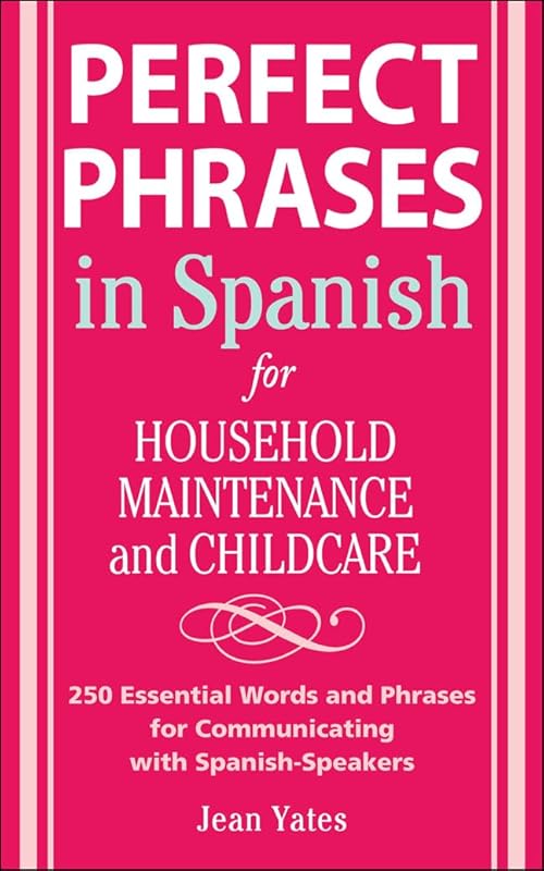 Perfect Phrases in Spanish For Household Maintenance and Childcare: 500 + Essential Words and Phrases for Communicating with Spanish-Speakers (Perfect Phrases Series) by Jean Yates