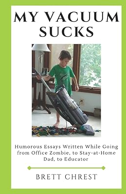 My Vacuum Sucks: Humorous Essays Written While Going from Office Zombie, to Stay-at-Home Dad, to Educator