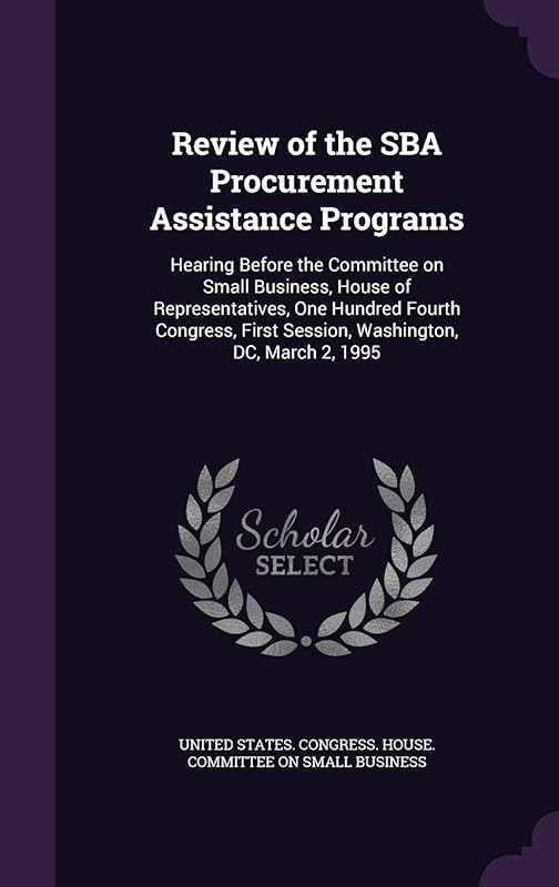 Review of the SBA Procurement Assistance Programs: Hearing Before the Committee on Small Business, House of Representatives, One Hundred Fourth Congress, First Session, Washington, DC, March 2, 1995 by United States