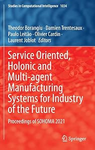 Service Oriented, Holonic and Multi-agent Manufacturing Systems for Industry of the Future: Proceedings of SOHOMA 2021 (Studies in Computational Intelligence, 1034) by Theodor Borangiu