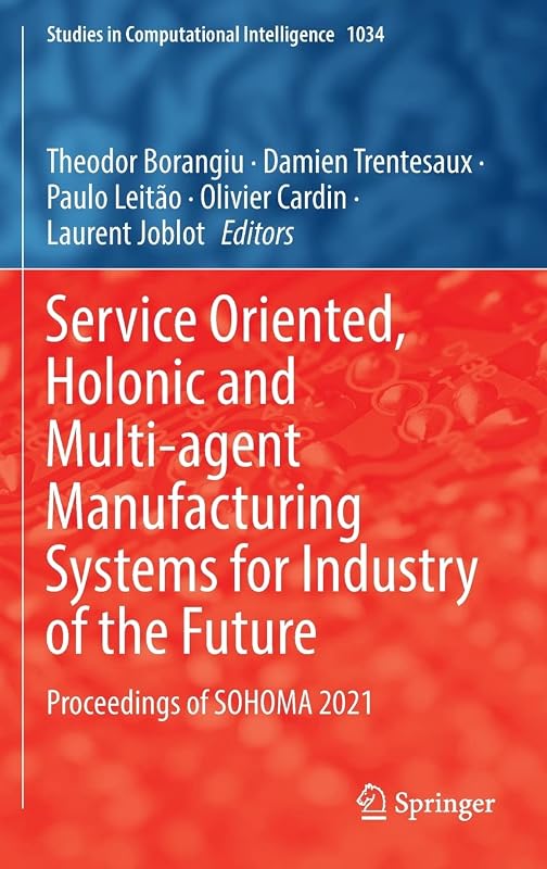 Service Oriented, Holonic and Multi-agent Manufacturing Systems for Industry of the Future: Proceedings of SOHOMA 2021 (Studies in Computational Intelligence, 1034) by Theodor Borangiu