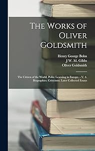 The Works of Oliver Goldsmith: The Citizen of the World. Polite Learning in Europe. - V. 4. Biographies. Criticisms. Later Collected Essays by Henry George Bohn