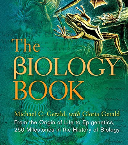 The Biology Book: From the Origin of Life to Epigenetics, 250 Milestones in the History of Biology by Michael C. Gerald
