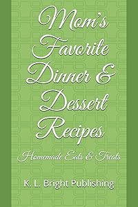 Mom's Favorite Dinner and Dessert Recipes: Homemade Eats and Treats by K. L. Bright Publishing