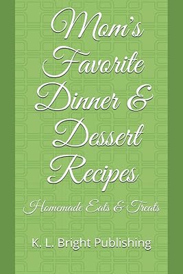Mom's Favorite Dinner and Dessert Recipes: Homemade Eats and Treats