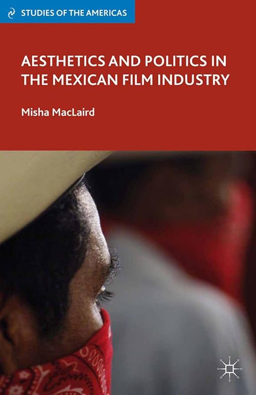 Aesthetics and Politics in the Mexican Film Industry (Studies of the Americas) by M. MacLaird