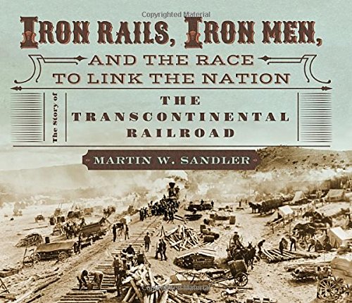 Iron Rails, Iron Men, and the Race to Link the Nation: The Story of the Transcontinental Railroad by Martin W. Sandler