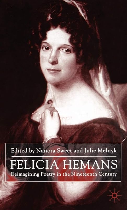 Felicia Hemans: Reimagining Poetry in the Nineteenth Century by N. Sweet