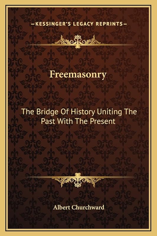 Freemasonry: The Bridge Of History Uniting The Past With The Present by Albert Churchward