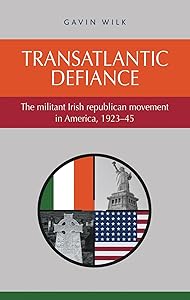Transatlantic defiance: The militant Irish republican movement in America, 1923–45 by Gavin Wilk