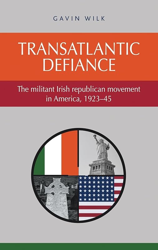 Transatlantic defiance: The militant Irish republican movement in America, 1923–45 by Gavin Wilk