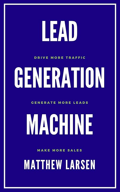 Lead Generation Machine: Drive More Traffic, Generate More Leads, Make More Sales by Matthew Larsen