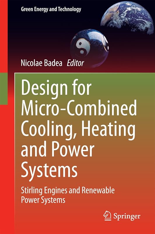Design for Micro-Combined Cooling, Heating and Power Systems: Stirling Engines and Renewable Power Systems (Green Energy and Technology) by Nicolae Badea