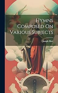 Hymns Composed On Various Subjects by Joseph Hart
