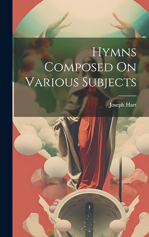 Hymns Composed On Various Subjects by Joseph Hart