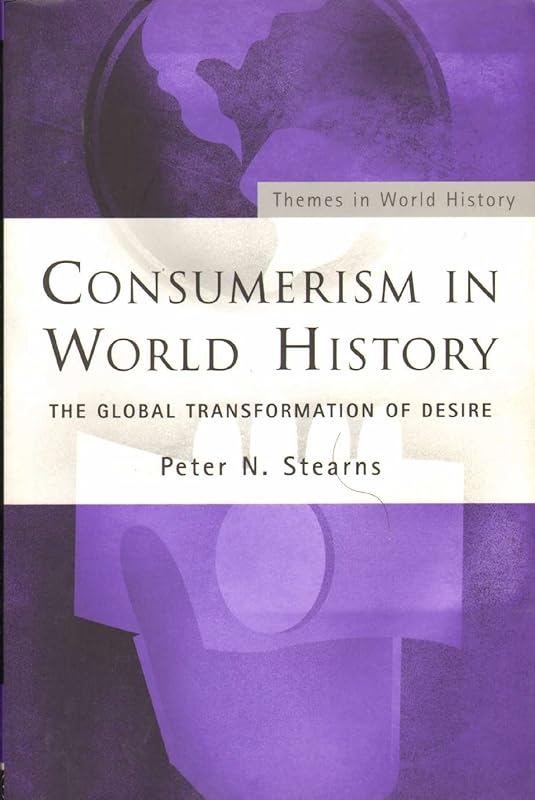 Consumerism in World History: The Global Transformation of Desire (Themes in World History) by Peter N. Stearns
