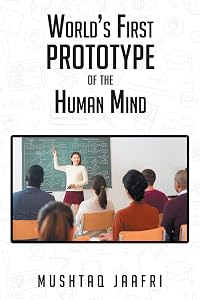 World's First Prototype of the Human Mind by Mushtaq Jaafri
