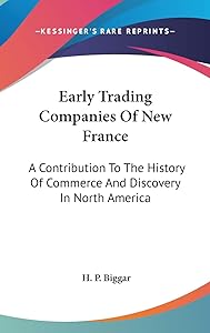 Early Trading Companies Of New France: A Contribution To The History Of Commerce And Discovery In North America by H P Biggar