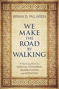 We Make the Road by Walking: A Year-Long Quest for Spiritual Formation, Reorientation, and Activation