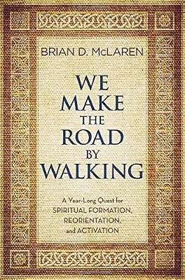 We Make the Road by Walking: A Year-Long Quest for Spiritual Formation, Reorientation, and Activation