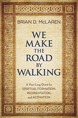 We Make the Road by Walking: A Year-Long Quest for Spiritual Formation, Reorientation, and Activation by Brian D. McLaren