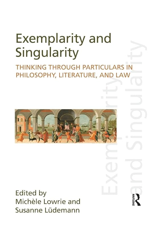Exemplarity and Singularity: Thinking through Particulars in Philosophy, Literature, and Law (Discourses of Law) by Michele Lowrie