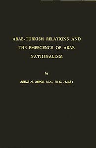 Arab-Turkish Relations and the Emergence of Arab Nationalism by Zeine E. Zeine