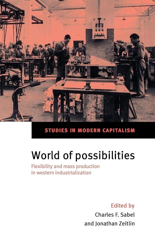 World of Possibilities: Flexibility and Mass Production in Western Industrialization (Studies in Modern Capitalism) by Charles F. Sabel