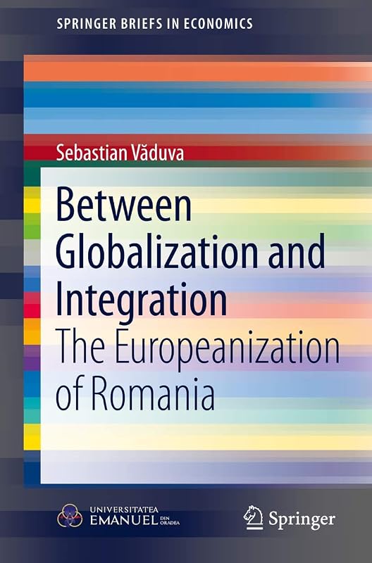 Between Globalization and Integration: The Europeanization of Romania (SpringerBriefs in Economics) by Sebastian Vaduva