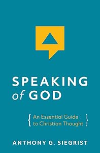 Speaking of God: An Essential Guide to Christian Thought by Anthony G. Siegrist
