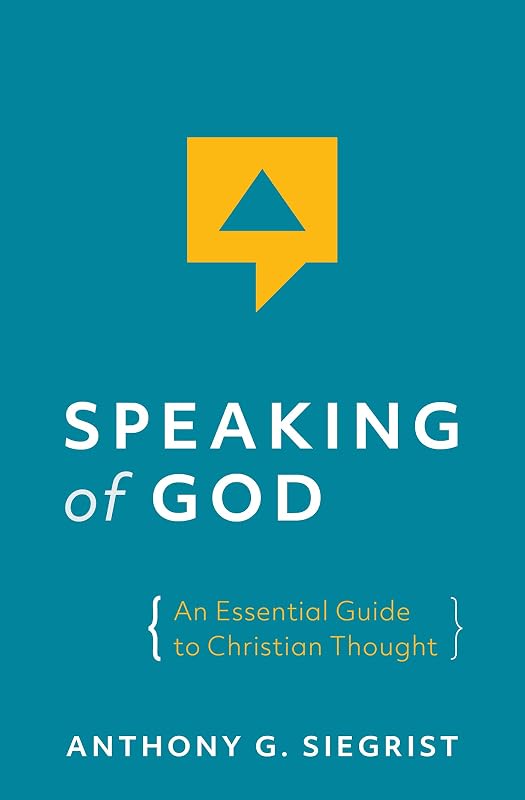 Speaking of God: An Essential Guide to Christian Thought by Anthony G. Siegrist