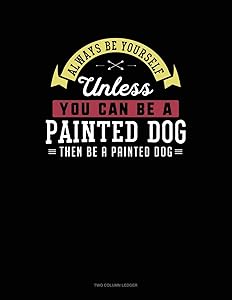 Always Be Yourself Unless You Can Be A Painted Dog Then Be A Painted Dog: Two Column Ledger