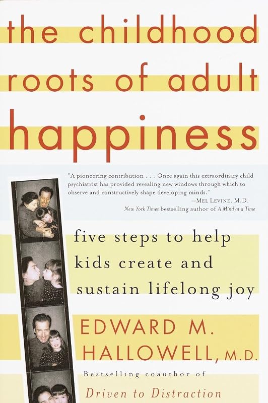 The Childhood Roots of Adult Happiness: Five Steps to Help Kids Create and Sustain Lifelong Joy by Edward M. Hallowell M.D.