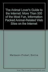 The Animal Lover's Guide to the Internet: More Than 500 of the Most Fun, Information Packed Animal-Related Web Sites on the Internet by R. Marlewski-Probert, Bonnie