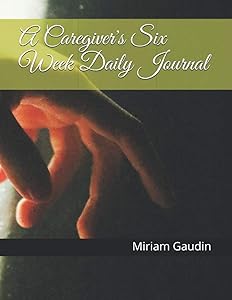A Caregiver's Six Week Daily Journal by Miriam Gaudin
