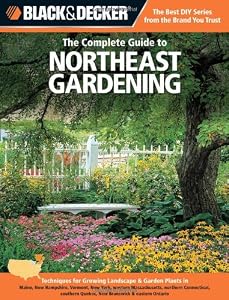 Black &amp; Decker The Complete Guide to Northeast Gardening: Techniques for Growing Landscape &amp; Garden Plants in Maine, New Hampshire, Vermont, New York, ... Ontario