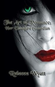 The Art of Romance: Book 1 Her Vampire Guardian by Rebecca Wyatt