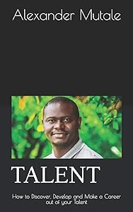 TALENT: How to Discover, Develop and Make a Career out of your Talent by Mr. Alexander Mutale