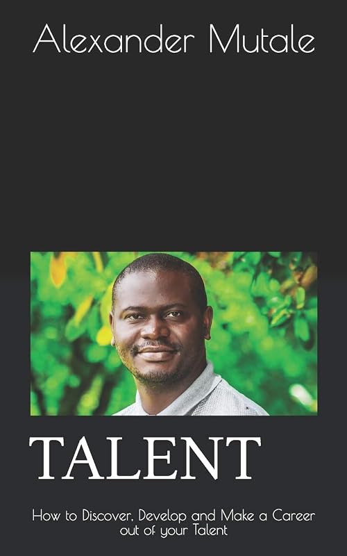 TALENT: How to Discover, Develop and Make a Career out of your Talent by Mr. Alexander Mutale