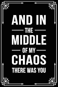 AND IN THE MIDDLE OF MY CHAOS THERE WAS YOU: Funny Relationship, Anniversary, Valentines Day, Birthday, Break Up, Gag Gift for men, women, boyfriend, girlfriend, or coworker.
